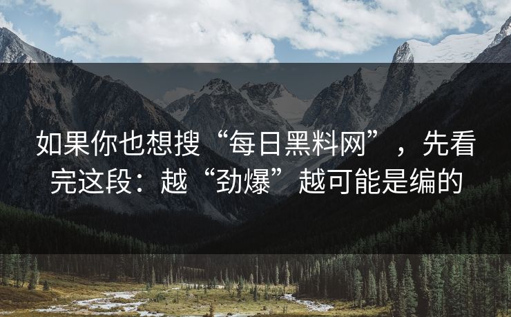 如果你也想搜“每日黑料网”,先看完这段:越“劲爆”越可能是编的 如果你也想搜“每日黑料网”,先看完这段:越“劲爆”越可能是编的