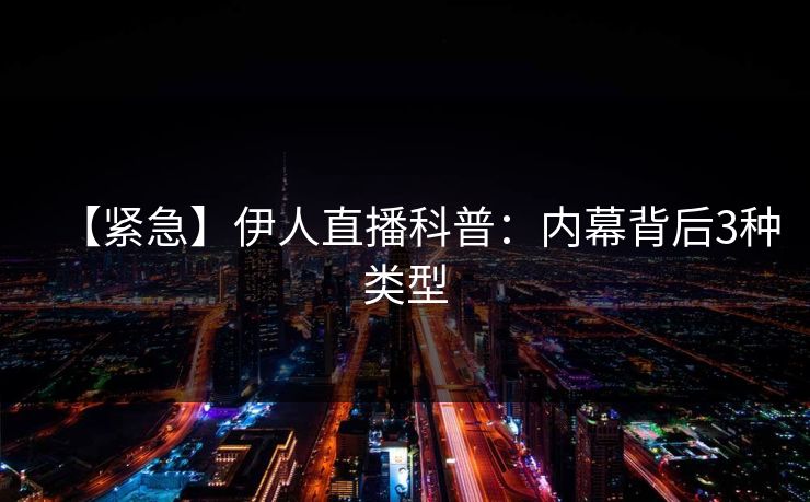 【紧急】伊人直播科普：内幕背后3种类型