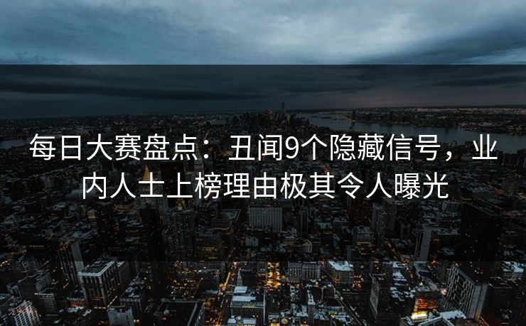 每日大赛盘点：丑闻9个隐藏信号，业内人士上榜理由极其令人曝光